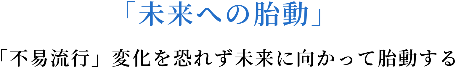 「未来への胎動」「不易流行」変化を恐れず未来に向かって胎動する